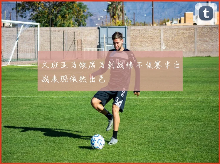 文班亚马缺席马刺战绩不佳赛季出战表现依然出色