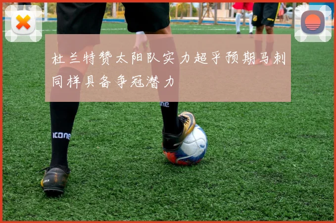 杜兰特赞太阳队实力超乎预期马刺同样具备争冠潜力