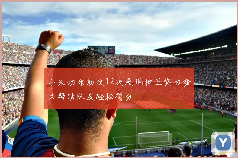 小米切尔助攻12次展现控卫实力努力帮助队友轻松得分