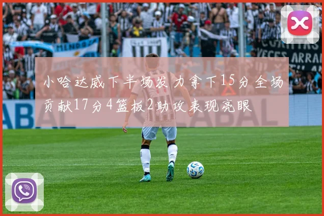 小哈达威下半场发力拿下15分全场贡献17分4篮板2助攻表现亮眼