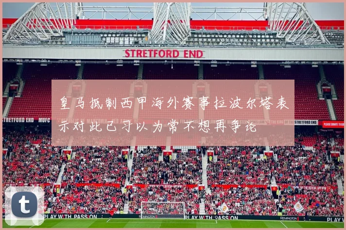 皇马抵制西甲海外赛事拉波尔塔表示对此已习以为常不想再争论