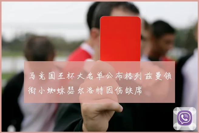 马竞国王杯大名单公布格列兹曼领衔小蜘蛛瑟尔洛特因伤缺席