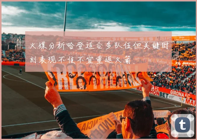 火媒分析哈登适合多队伍但关键时刻表现不佳不宜重返火箭