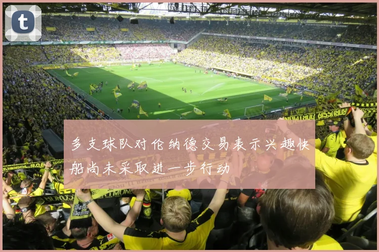 多支球队对伦纳德交易表示兴趣快船尚未采取进一步行动