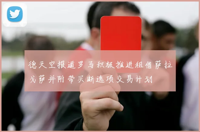 德天空报道罗马积极推进租借萨拉戈萨并附带买断选项交易计划
