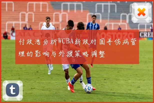付政浩分析WCBA新政对国手伤病管理的影响与外援策略调整