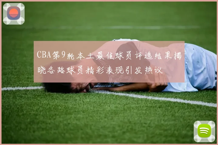 CBA第9轮本土最佳球员评选结果揭晓各路球员精彩表现引发热议